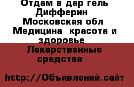 Отдам в дар гель Дифферин - Московская обл. Медицина, красота и здоровье » Лекарственные средства   